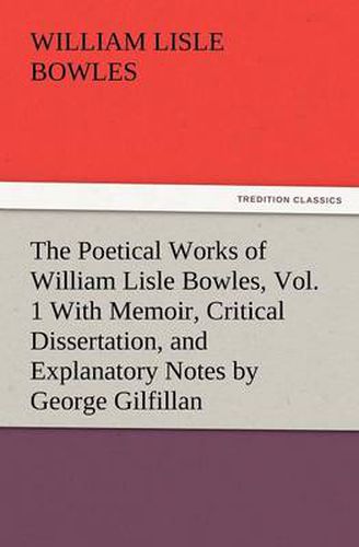 Cover image for The Poetical Works of William Lisle Bowles, Vol. 1 with Memoir, Critical Dissertation, and Explanatory Notes by George Gilfillan