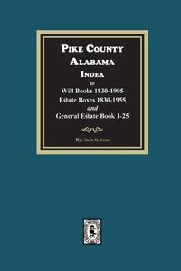 Cover image for Pike County, Alabama Index to Will Books 1830-1995, Estate Boxes 1830-1955 and General Estate Books 1-25