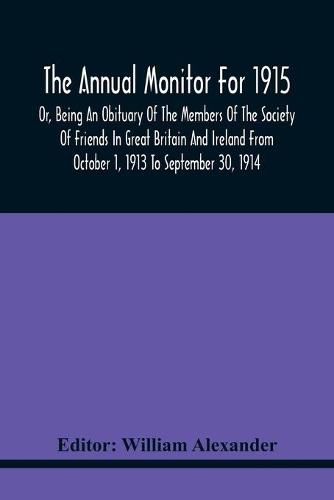 The Annual Monitor For 1915 Or, Being An Obituary Of The Members Of The Society Of Friends In Great Britain And Ireland From October 1, 1913 To September 30, 1914