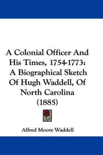 Cover image for A Colonial Officer and His Times, 1754-1773: A Biographical Sketch of Hugh Waddell, of North Carolina (1885)