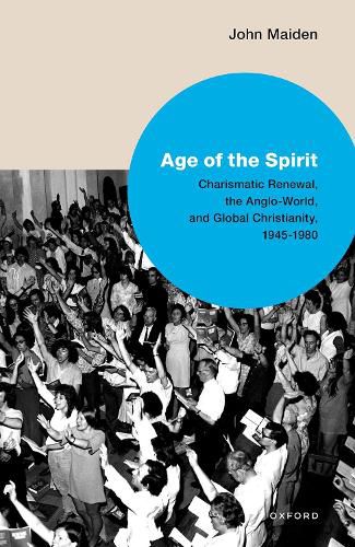 Cover image for Age of the Spirit: Charismatic Renewal, the Anglo-World, and Global Christianity, 1945-1980