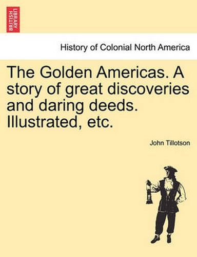 The Golden Americas. a Story of Great Discoveries and Daring Deeds. Illustrated, Etc.