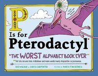 Cover image for P Is for Pterodactyl: The Worst Alphabet Book Ever