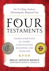 Cover image for Four Testaments: Tao Te Ching, Analects, Dhammapada, Bhagavad Gita: Sacred Scriptures of Taoism, Confucianism, Buddhism, and Hinduism
