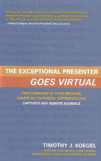 Cover image for Exceptional Presenter Goes Virtual: Take Command of Your Message, Create an ''In-Person'' Experience & Captivate Any Remote Audience