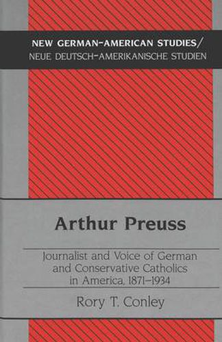 Cover image for Arthur Preuss: Journalist and Voice of German and Conservative Catholics in America, 1871-1934