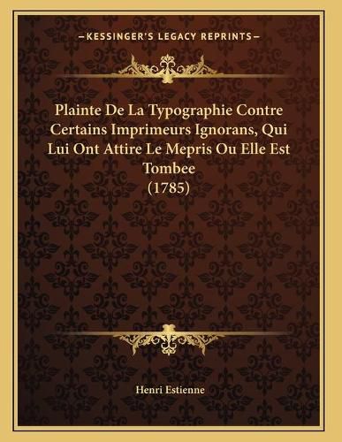 Plainte de La Typographie Contre Certains Imprimeurs Ignorans, Qui Lui Ont Attire Le Mepris Ou Elle Est Tombee (1785)