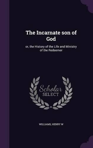 Cover image for The Incarnate Son of God: Or, the History of the Life and Ministry of the Redeemer