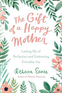 Cover image for The Gift of a Happy Mother: Letting Go of Perfection and Embracing Everyday Joy