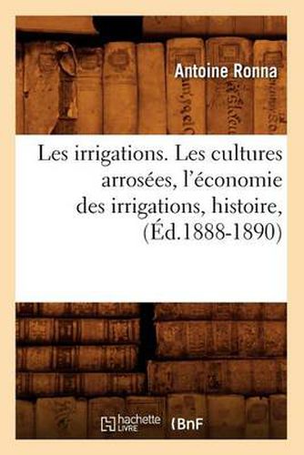 Les Irrigations. Les Cultures Arrosees, l'Economie Des Irrigations, Histoire, (Ed.1888-1890)