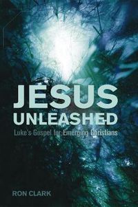 Cover image for Jesus Unleashed: Luke's Gospel for Emerging Christians