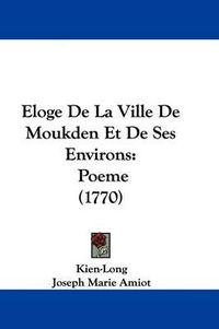 Cover image for Eloge de La Ville de Moukden Et de Ses Environs: Poeme (1770)