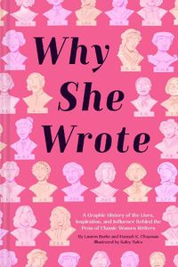 Cover image for Why She Wrote: A Graphic History of the Lives, Inspiration, and Influence Behind the Pens of Classic Women Writers