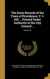 Cover image for The Early Records of the Town of Providence, V. I-XXI ... Printed Under Authority of the City Council ..; Volume 21