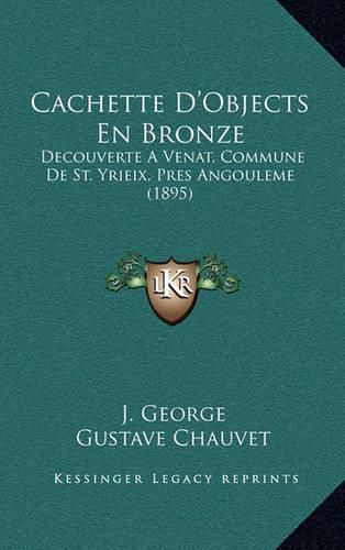 Cachette D'Objects En Bronze: Decouverte a Venat, Commune de St. Yrieix, Pres Angouleme (1895)