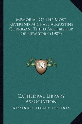 Cover image for Memorial of the Most Reverend Michael Augustine Corrigan, Thmemorial of the Most Reverend Michael Augustine Corrigan, Third Archbishop of New York (1902) Ird Archbishop of New York (1902)