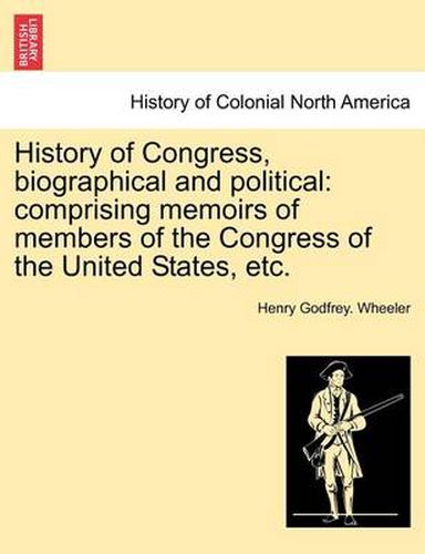 Cover image for History of Congress, biographical and political: comprising memoirs of members of the Congress of the United States, etc.VOL.I