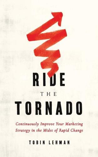 Cover image for Ride the Tornado: Continuously Improve Your Marketing Strategy in the Midst of Rapid Change