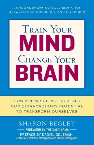 Cover image for Train Your Mind, Change Your Brain: How a New Science Reveals Our Extraordinary Potential to Transform Ourselves