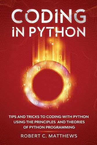 Cover image for Coding in Python: Tips and Tricks to Coding with Python Using the Principles and Theories of Python Programming