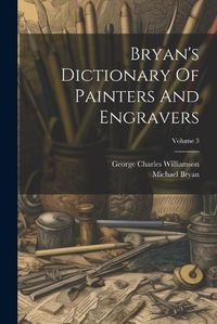 Cover image for Bryan's Dictionary Of Painters And Engravers; Volume 3