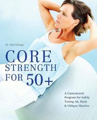 Cover image for Core Strength for 50+: A Customized Program for Safely Toning Ab, Back, and Oblique Muscles