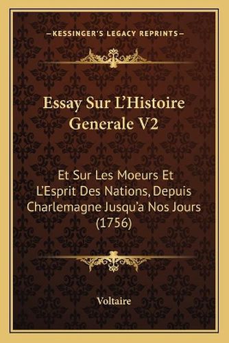 Cover image for Essay Sur L'Histoire Generale V2: Et Sur Les Moeurs Et L'Esprit Des Nations, Depuis Charlemagne Jusqu'a Nos Jours (1756)