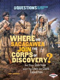 Cover image for Where Did Sacagawea Join the Corps of Discovery?: And Other Questions about the Lewis and Clark Expedition