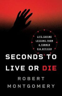 Cover image for Seconds to Live or Die: Life-Saving Lessons from a Former CIA Officer