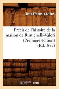 Cover image for Precis de l'Histoire de la Maison de Rustichelli-Valori (Premiere Edition) (Ed.1855)