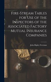 Cover image for Fire-Stream Tables for Use of the Inspectors of the Associated Factory Mutual Insurance Companies