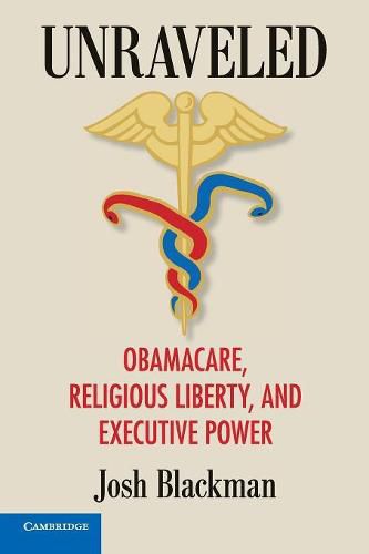 Cover image for Unraveled: Obamacare, Religious Liberty, and Executive Power