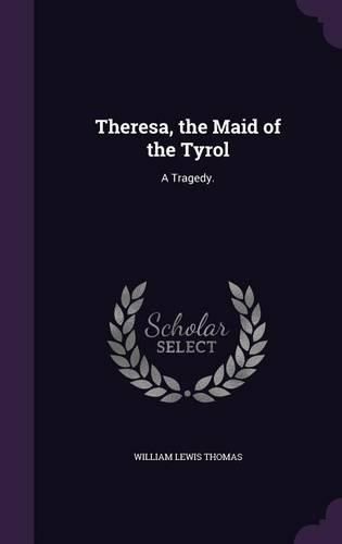 Cover image for Theresa, the Maid of the Tyrol: A Tragedy.