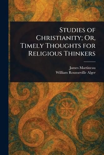 Cover image for Studies of Christianity; Or, Timely Thoughts for Religious Thinkers