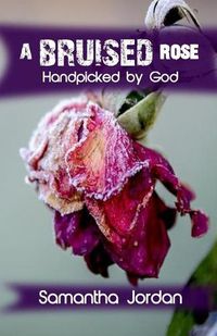 Cover image for A Bruised Rose - Handpicked by God: My Journey to Health, Healing, Wholeness, and Love.