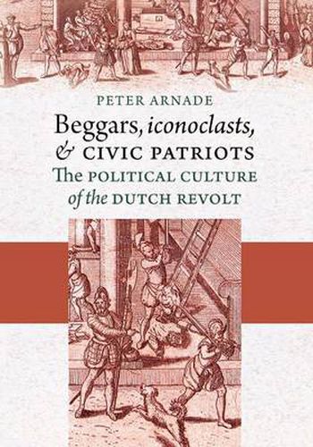 Cover image for Beggars, Iconoclasts, and Civic Patriots: The Political Culture of the Dutch Revolt