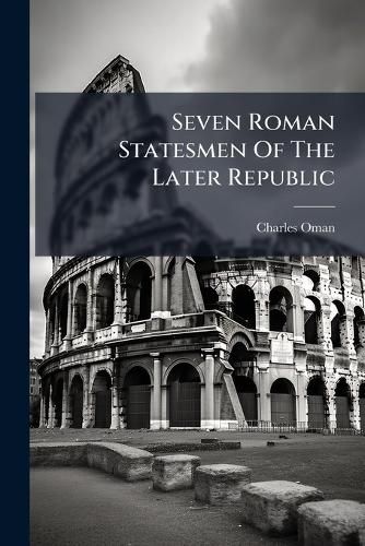 Cover image for Seven Roman Statesmen of the Later Republic: The Gracchi. Sulla. Crassus. Cato. Pompey. C Sar