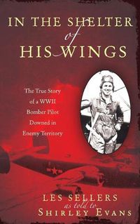 Cover image for In the Shelter of His Wings: The True Story of a WWII Bomber Downed in Enemy Territory