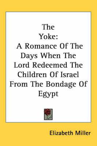 Cover image for The Yoke: A Romance of the Days When the Lord Redeemed the Children of Israel from the Bondage of Egypt