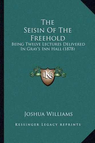 The Seisin of the Freehold: Being Twelve Lectures Delivered in Gray's Inn Hall (1878)