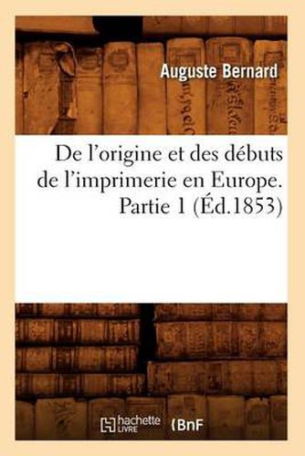 de l'Origine Et Des Debuts de l'Imprimerie En Europe. Partie 1 (Ed.1853)