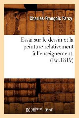 Essai Sur Le Dessin Et La Peinture Relativement A l'Enseignement . (Ed.1819)