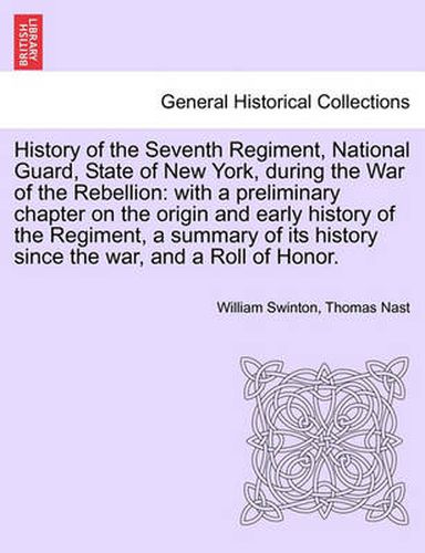 Cover image for History of the Seventh Regiment, National Guard, State of New York, During the War of the Rebellion: With a Preliminary Chapter on the Origin and Early History of the Regiment, a Summary of Its History Since the War, and a Roll of Honor.