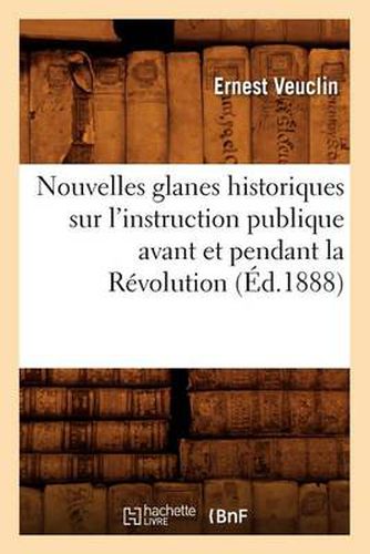 Nouvelles Glanes Historiques Sur l'Instruction Publique Avant Et Pendant La Revolution (Ed.1888)