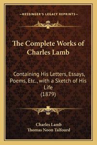 Cover image for The Complete Works of Charles Lamb: Containing His Letters, Essays, Poems, Etc., with a Sketch of His Life (1879)