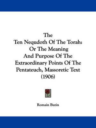 Cover image for The Ten Nequdoth of the Torah: Or the Meaning and Purpose of the Extraordinary Points of the Pentateuch, Massoretic Text (1906)