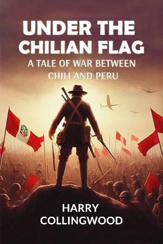 Cover image for Under the Chilian FlagA Tale of War between Chili and Peru (Edition2024)
