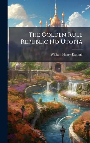 Cover image for The Golden Rule Republic No Utopia