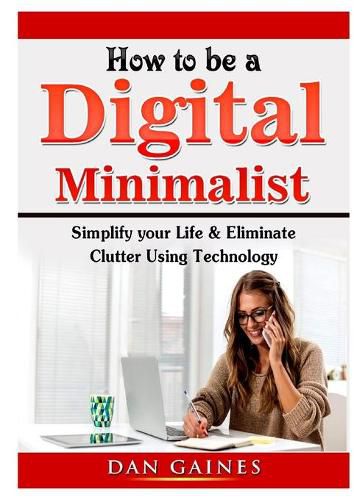 Cover image for How to be a Digital Minimalist: Simplify your Life & Eliminate Clutter Using Technology