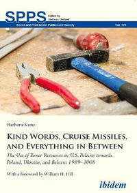 Cover image for Kind Words, Cruise Missiles, and Everything in Between: The Use of Power Resources in U.S. Policies towards Poland, Ukraine, and Belarus 19892008